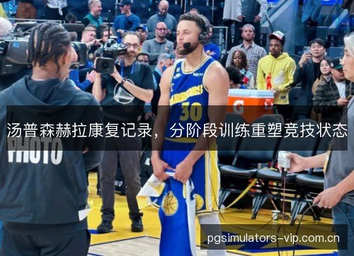 汤普森赫拉康复记录,分阶段训练重塑竞技状态 汤普森赫拉康复记录,分阶段训练重塑竞技状态
